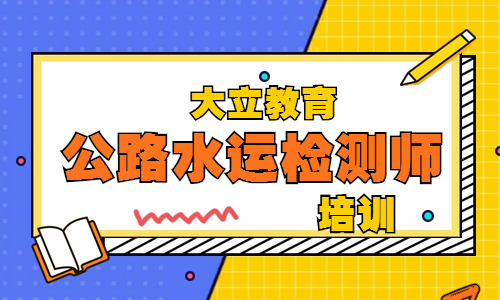 邵陽大立教育公路水運(yùn)檢測師培訓(xùn)