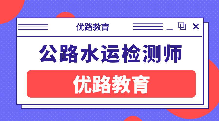 红河州优路教育公路水运检测师培训