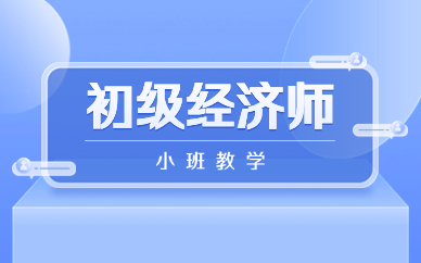 天津河?xùn)|初級(jí)經(jīng)濟(jì)師基礎(chǔ)培訓(xùn)