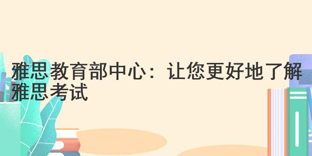 雅思教育部中心：讓您更好地了解雅思考試