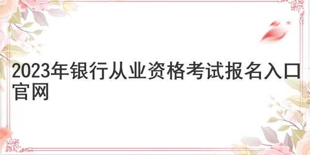 2023年银行从业资格考试报名入口官网