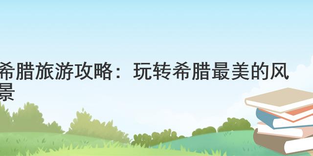 希臘旅游攻略：玩轉希臘最美的風景