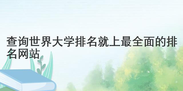 查詢世界大學(xué)排名就上最全面的排名網(wǎng)站