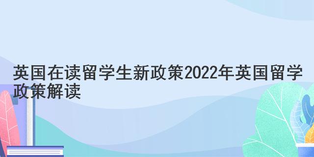 英國在讀留學(xué)生新政策 2022年英國留學(xué)政策解讀