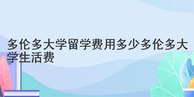 多倫多大學(xué)留學(xué)費(fèi)用多少 多倫多大學(xué)生活費(fèi)