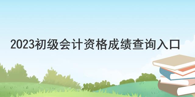 2023初级会计资格成绩查询入口