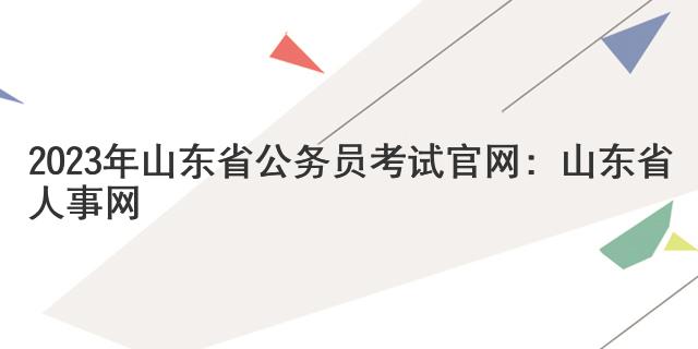2023年山东省公务员考试官网：山东省人事网