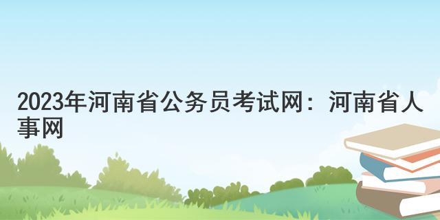 2023年河南省公务员考试网：河南省人事网