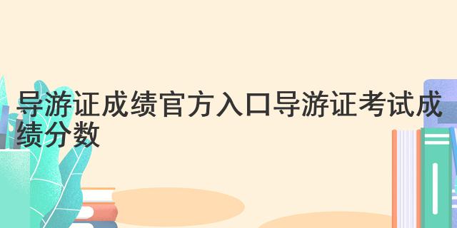 导游证成绩官方入口 导游证考试成绩分数