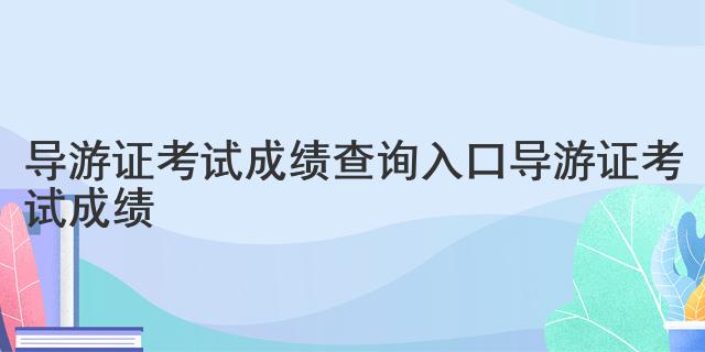 导游证考试成绩查询入口 导游证考试成绩