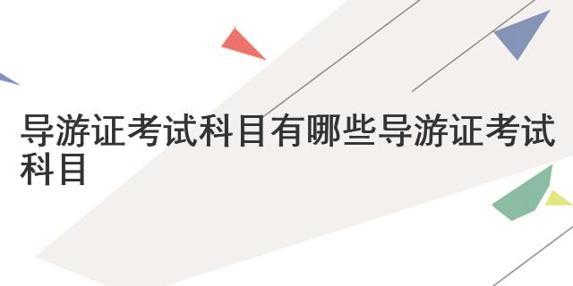 导游证考试科目有哪些 导游证考试科目
