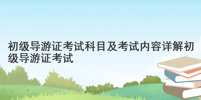 初级导游证考试科目及考试内容详解 初级导游证考试