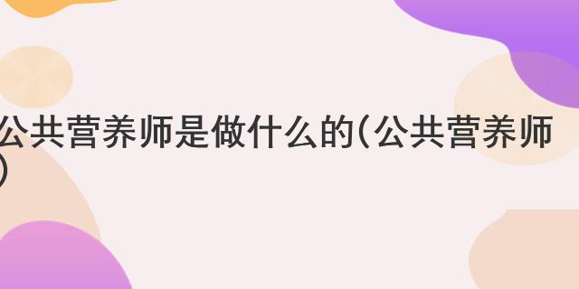 公共营养师是做什么的(公共营养师)