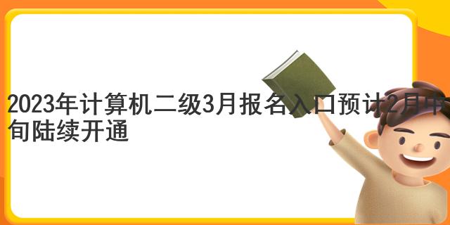 2023年计算机二级3月报名入口预计2月中旬陆续开通