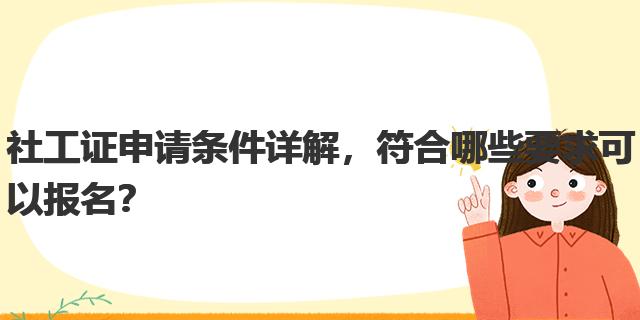 社工证申请条件详解，符合哪些要求可以报名？