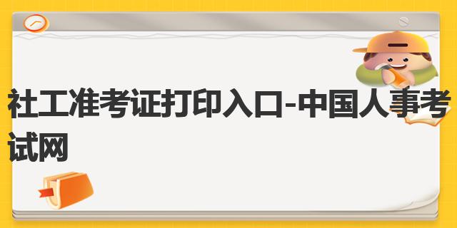 社工准考证打印入口-中国人事考试网