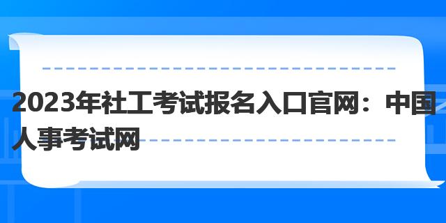 2023年社工考试报名入口官网：中国人事考试网