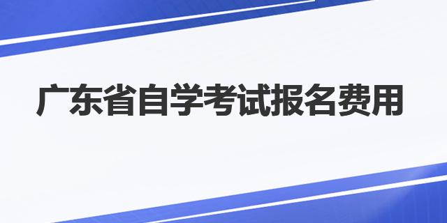 2023年广东省自学考试报名费用多少钱？