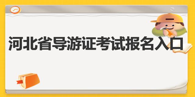 2023年前最全河北省导游证考试报名入口攻略