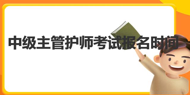 2023年中級(jí)主管護(hù)師考試報(bào)名時(shí)間是什么時(shí)候？