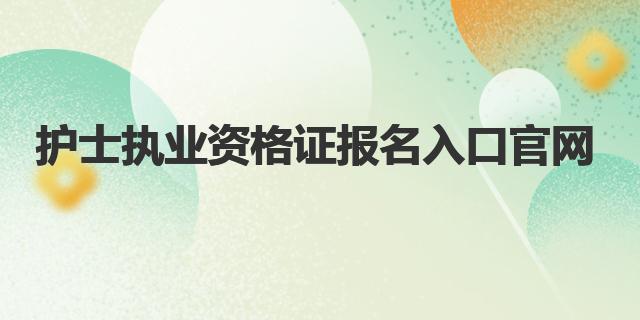 2023年护士执业资格证报名入口官网：中国卫生人才网