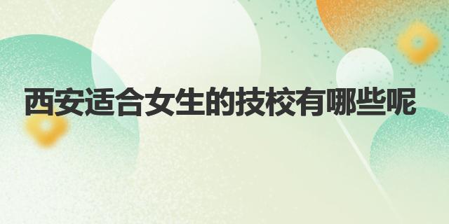 西安適合女生的技校有哪些呢？西安市第二機械技工學(xué)校