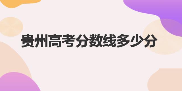 2023年貴州高考分數線多少分（貴州高考分數線）