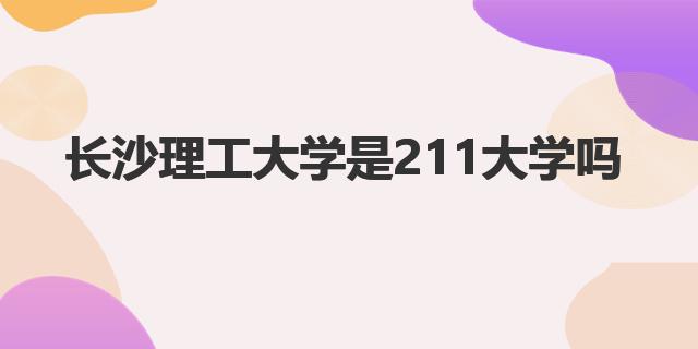 长沙理工大学是211大学吗？（211工程简介）