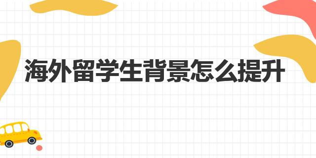 海外留學(xué)生背景怎么提升 留學(xué)背景提升項目