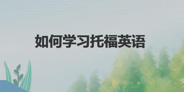 如何学习托福英语|学好托福需从基础开始