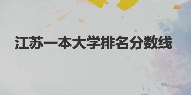 江苏一本大学排名及分数线（江苏一本大学排名分数线）