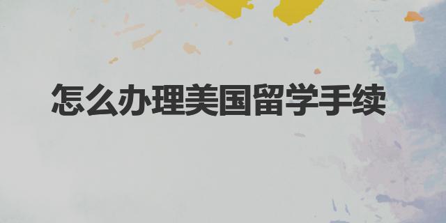 怎么辦理美國留學手續