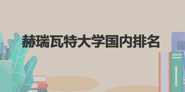 赫瑞瓦特大學qs排名|赫瑞瓦特大學國內排名