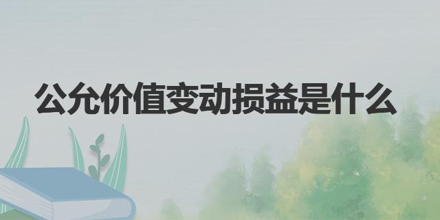 公允价值变动损益是什么|主要账务处理