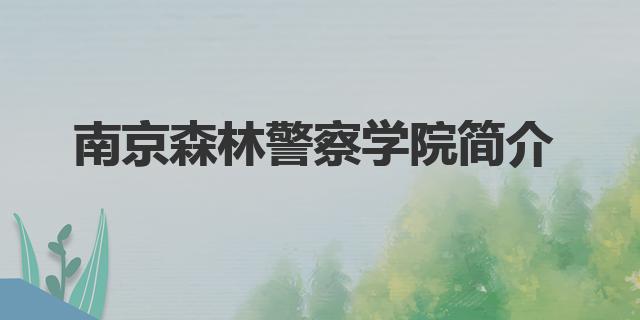 南京警察学院是几本(南京森林警察学院简介)