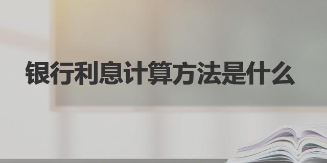 銀行利息計算方法是什么|銀行存款計息時間