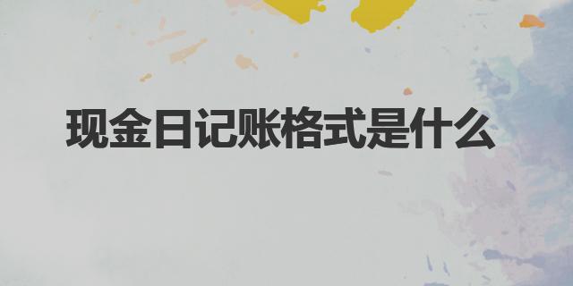 現(xiàn)金日記賬格式是什么