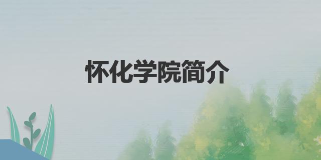 2022懷化學院分數線是多少分（懷化學院簡介）