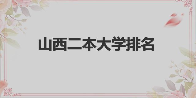 山西二本大学排名及分数线（山西二本大学排名）