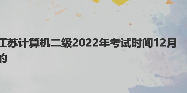 江苏计算机二级2022年考试时间|计算机二级科目