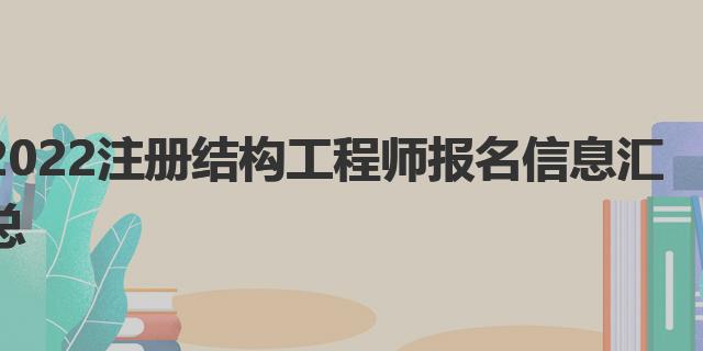 2022注冊(cè)結(jié)構(gòu)工程師報(bào)名信息匯總|考試報(bào)考條件