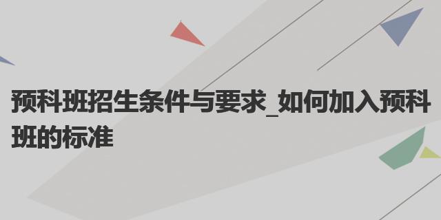 预科班招生条件与要求_如何加入预科班的标准