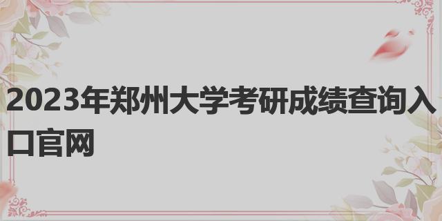 2023年郑州大学考研成绩查询入口官网