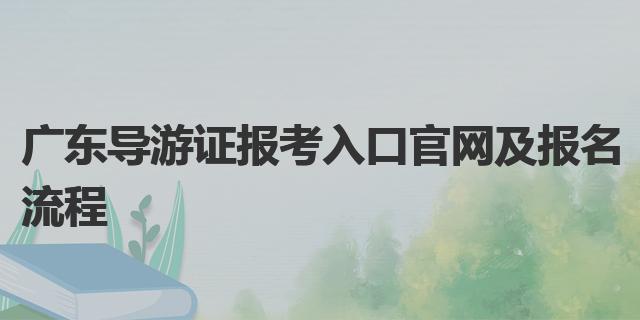 廣東導游證報考入口官網及報名流程