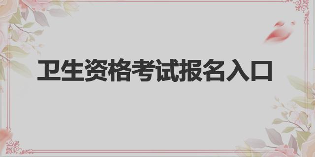 中国卫生人才网|卫生资格考试报名入口