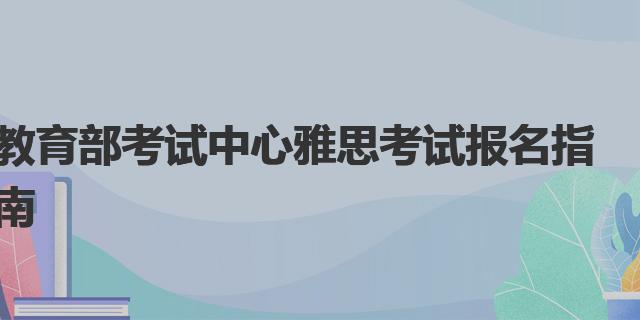 教育部考试中心雅思考试报名指南