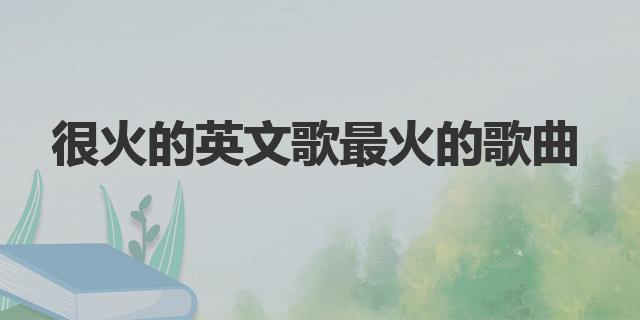 很火的英文歌最火的歌曲|英文歌推薦