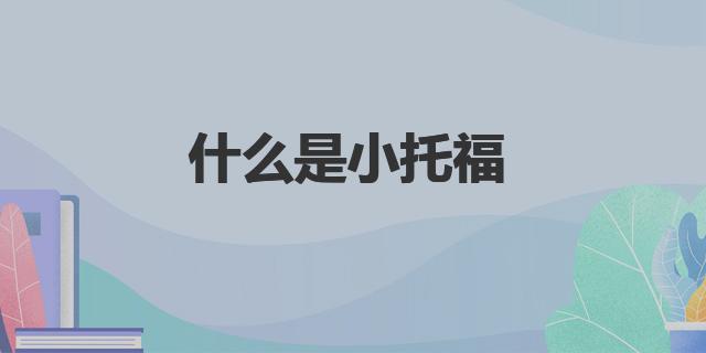 什么是小托福|小托福知多少？