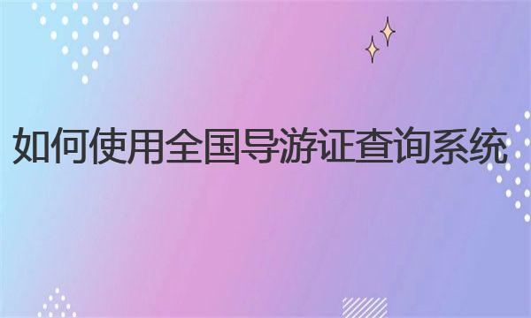 如何使用全国导游证查询系统