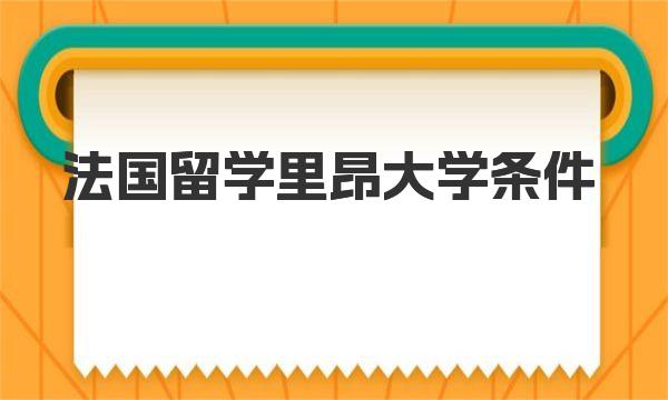 法国留学里昂大学条件|法国里昂有哪些大学